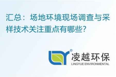 汇总：场地环境现场调查与采样技术关注重点有哪些？