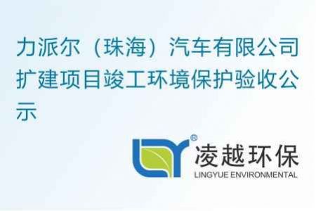 力派尔（珠海）汽车有限公司扩建项目竣工环境保护验收公示