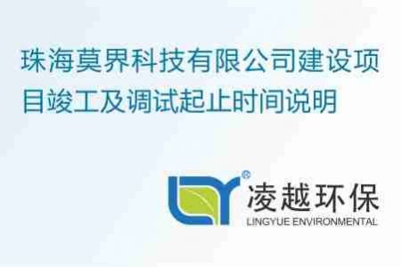 珠海莫界科技有限公司建设项目竣工及调试起止时间说明