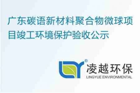 广东碳语新材料聚合物微球项目竣工环境保护验收公示