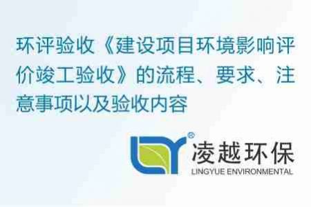 环评验收《建设项目环境影响评价竣工验收》的流程、要求、注意事项以及验收内容